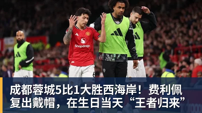 ky体育成都蓉城5比1大胜西海岸！费利佩复出戴帽，在生日当天“王者归来”